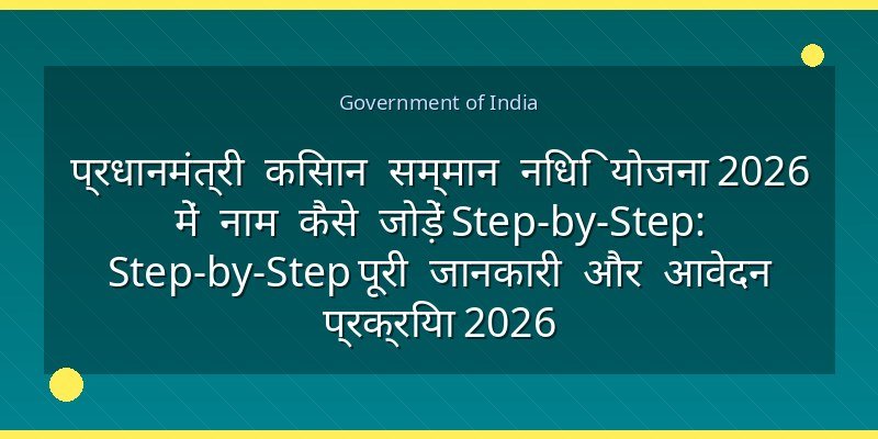 प्रधानमंत्री किसान सम्मान निधि योजना 2026 में नाम कैसे जोड़ें Step-by-Step: Step-by-Step पूरी जानकारी और आवेदन प्रक्रिया 2026