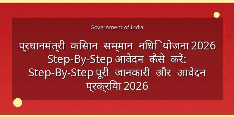 प्रधानमंत्री किसान सम्मान निधि योजना 2026 Step-By-Step आवेदन कैसे करें: Step-By-Step पूरी जानकारी और आवेदन प्रक्रिया 2026