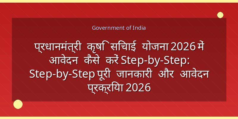 प्रधानमंत्री कृषि सिंचाई योजना 2026 में आवेदन कैसे करें Step-by-Step: Step-by-Step पूरी जानकारी और आवेदन प्रक्रिया 2026