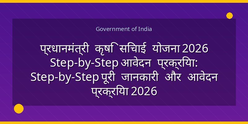 प्रधानमंत्री कृषि सिंचाई योजना 2026 Step-by-Step आवेदन प्रक्रिया: Step-by-Step पूरी जानकारी और आवेदन प्रक्रिया 2026