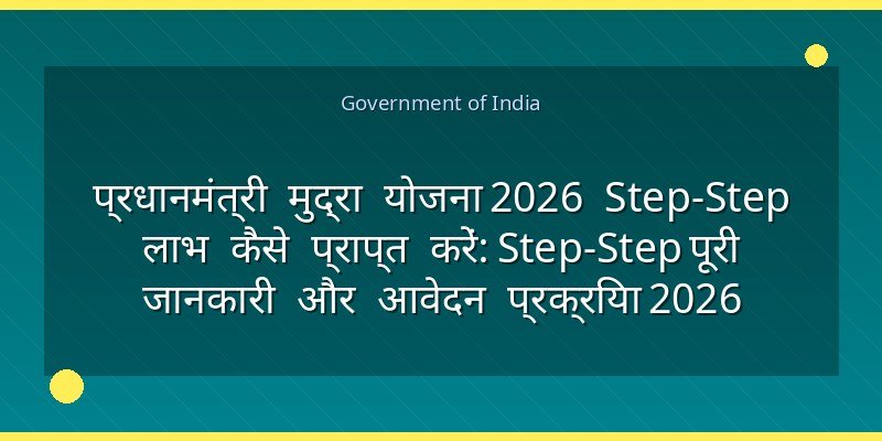 प्रधानमंत्री मुद्रा योजना 2026 Step‑Step लाभ कैसे प्राप्त करें: Step‑Step पूरी जानकारी और आवेदन प्रक्रिया 2026