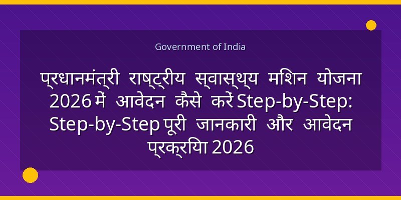 प्रधानमंत्री राष्ट्रीय स्वास्थ्य मिशन योजना 2026 में आवेदन कैसे करें Step-by-Step: Step-by-Step पूरी जानकारी और आवेदन प्रक्रिया 2026