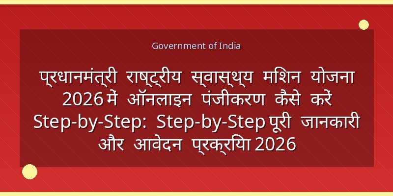 प्रधानमंत्री राष्ट्रीय स्वास्थ्य मिशन योजना 2026 में ऑनलाइन पंजीकरण कैसे करें Step-by-Step: Step-by-Step पूरी जानकारी और आवेदन प्रक्रिया 2026