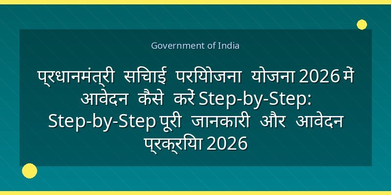 प्रधानमंत्री सिंचाई परियोजना योजना 2026 में आवेदन कैसे करें Step-by-Step: Step-by-Step पूरी जानकारी और आवेदन प्रक्रिया 2026