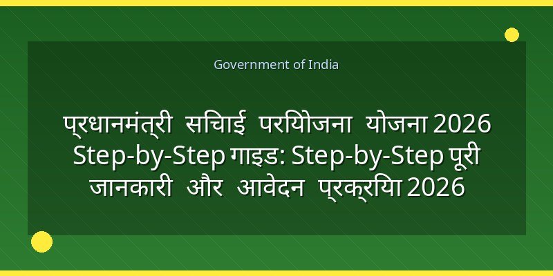प्रधानमंत्री सिंचाई परियोजना योजना 2026 Step-by-Step गाइड: Step-by-Step पूरी जानकारी और आवेदन प्रक्रिया 2026