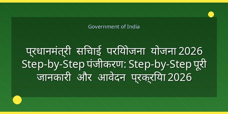 प्रधानमंत्री सिंचाई परियोजना योजना 2026 Step-by-Step पंजीकरण: Step-by-Step पूरी जानकारी और आवेदन प्रक्रिया 2026