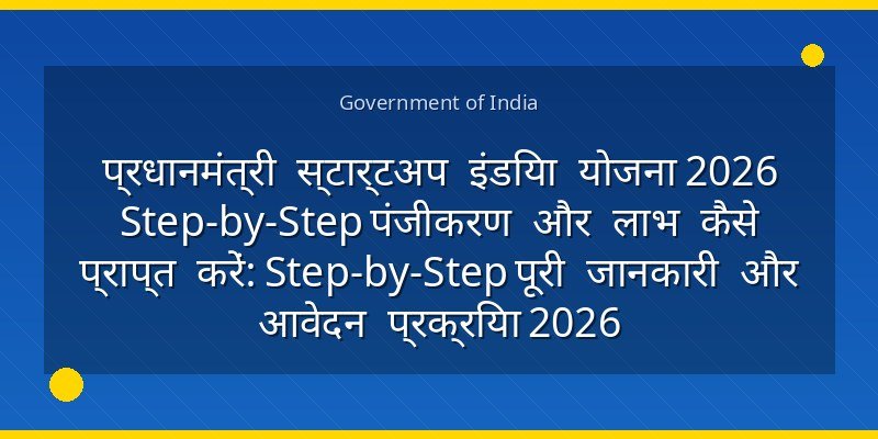 प्रधानमंत्री स्टार्टअप इंडिया योजना 2026 Step-by-Step पंजीकरण और लाभ कैसे प्राप्त करें: Step-by-Step पूरी जानकारी और आवेदन प्रक्रिया 2026