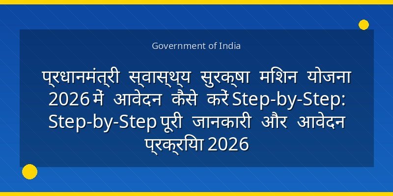 प्रधानमंत्री स्वास्थ्य सुरक्षा मिशन योजना 2026 में आवेदन कैसे करें Step-by-Step: Step-by-Step पूरी जानकारी और आवेदन प्रक्रिया 2026