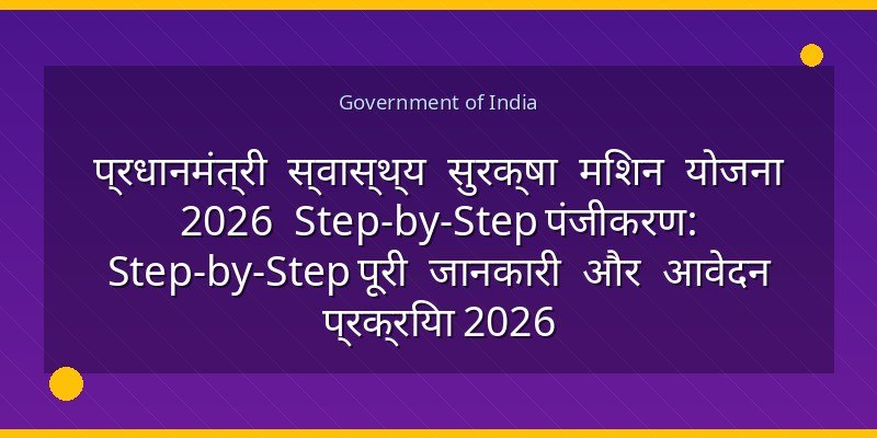 प्रधानमंत्री स्वास्थ्य सुरक्षा मिशन योजना 2026 Step-by-Step पंजीकरण: Step-by-Step पूरी जानकारी और आवेदन प्रक्रिया 2026