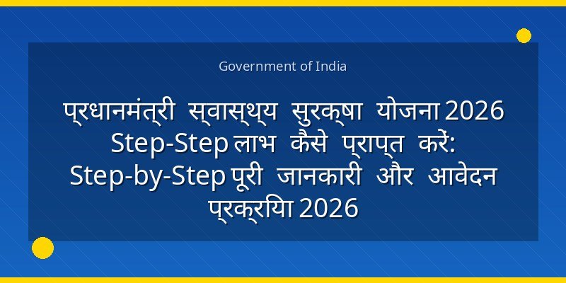 प्रधानमंत्री स्वास्थ्य सुरक्षा योजना 2026 Step‑Step लाभ कैसे प्राप्त करें: Step-by-Step पूरी जानकारी और आवेदन प्रक्रिया 2026