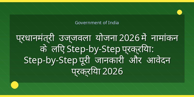 प्रधानमंत्री उज्जवला योजना 2026 में नामांकन के लिए Step-by-Step प्रक्रिया: Step-by-Step पूरी जानकारी और आवेदन प्रक्रिया 2026
