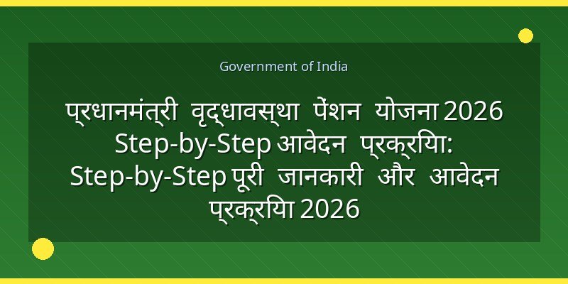 प्रधानमंत्री वृद्धावस्था पेंशन योजना 2026 Step-by-Step आवेदन प्रक्रिया: Step-by-Step पूरी जानकारी और आवेदन प्रक्रिया 2026