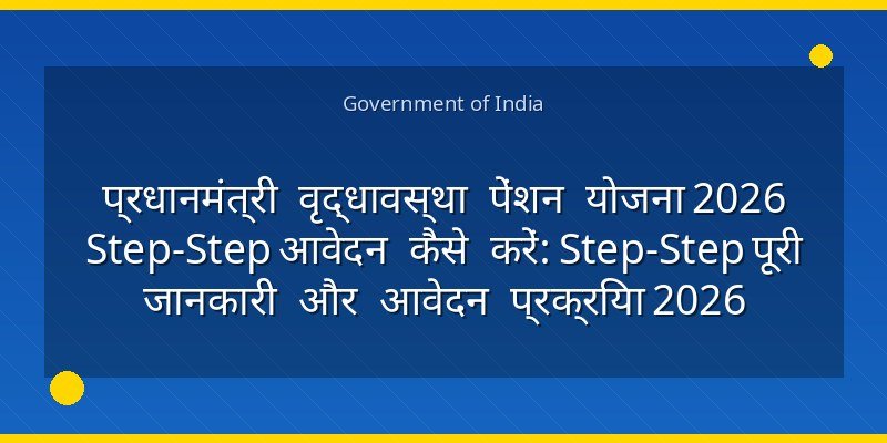 प्रधानमंत्री वृद्धावस्था पेंशन योजना 2026 Step‑Step आवेदन कैसे करें: Step‑Step पूरी जानकारी और आवेदन प्रक्रिया 2026