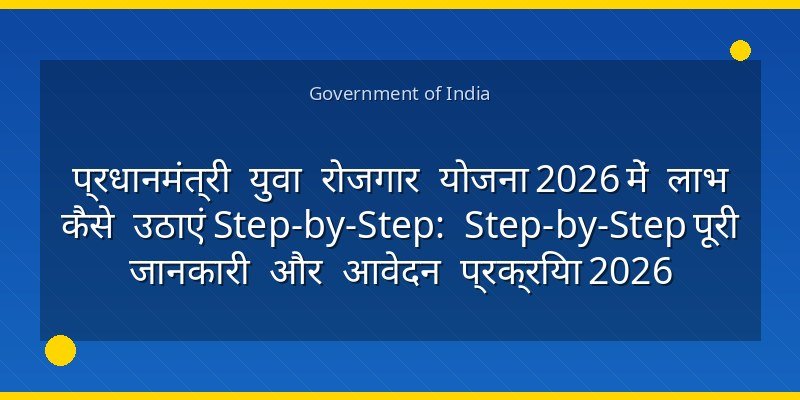 प्रधानमंत्री युवा रोजगार योजना 2026 में लाभ कैसे उठाएं Step-by-Step: Step-by-Step पूरी जानकारी और आवेदन प्रक्रिया 2026