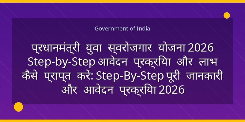 प्रधानमंत्री युवा स्वरोजगार योजना 2026 Step-by-Step आवेदन प्रक्रिया और लाभ कैसे प्राप्त करें: Step-By-Step पूरी जानकारी और आवेदन प्रक्रिया 2026