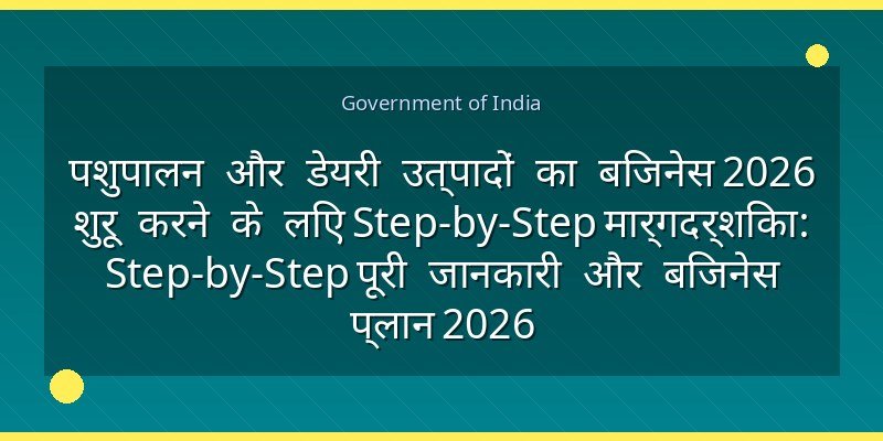 पशुपालन और डेयरी उत्पादों का बिजनेस 2026 शुरू करने के लिए Step-by-Step मार्गदर्शिका: Step-by-Step पूरी जानकारी और बिजनेस प्लान 2026