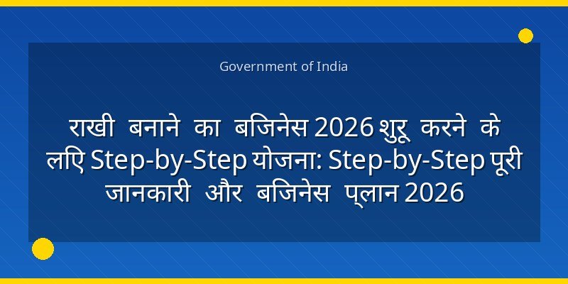राखी बनाने का बिजनेस 2026 शुरू करने के लिए Step-by-Step योजना: Step-by-Step पूरी जानकारी और बिजनेस प्लान 2026