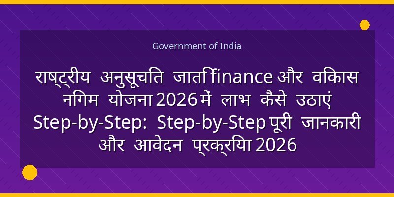 राष्ट्रीय अनुसूचित जाति finance और विकास निगम योजना 2026 में लाभ कैसे उठाएं Step-by-Step: Step-by-Step पूरी जानकारी और आवेदन प्रक्रिया 2026