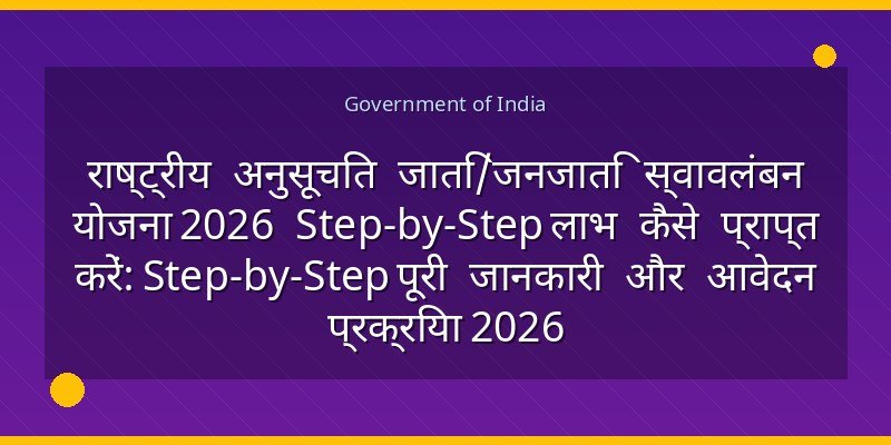 राष्ट्रीय अनुसूचित जाति/जनजाति स्वावलंबन योजना 2026 Step-by-Step लाभ कैसे प्राप्त करें: Step-by-Step पूरी जानकारी और आवेदन प्रक्रिया 2026