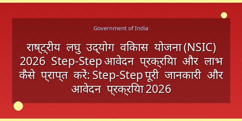 राष्ट्रीय लघु उद्योग विकास योजना (NSIC) 2026 Step‑Step आवेदन प्रक्रिया और लाभ कैसे प्राप्त करें: Step‑Step पूरी जानकारी और आवेदन प्रक्रिया 2026