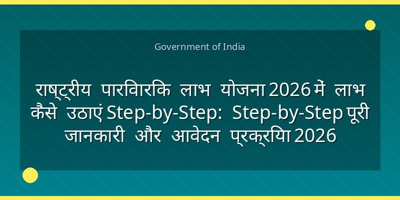 राष्ट्रीय पारिवारिक लाभ योजना 2026 में लाभ कैसे उठाएं Step-by-Step: Step-by-Step पूरी जानकारी और आवेदन प्रक्रिया 2026
