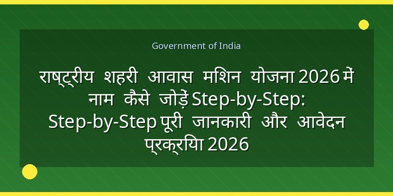 राष्ट्रीय शहरी आवास मिशन योजना 2026 में नाम कैसे जोड़ें Step-by-Step: Step-by-Step पूरी जानकारी और आवेदन प्रक्रिया 2026