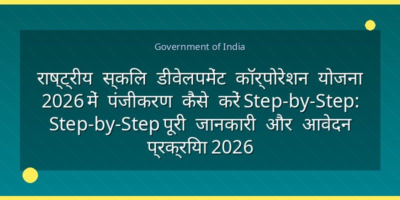राष्ट्रीय स्किल डीवेलपमेंट कॉर्पोरेशन योजना 2026 में पंजीकरण कैसे करें Step-by-Step: Step-by-Step पूरी जानकारी और आवेदन प्रक्रिया 2026