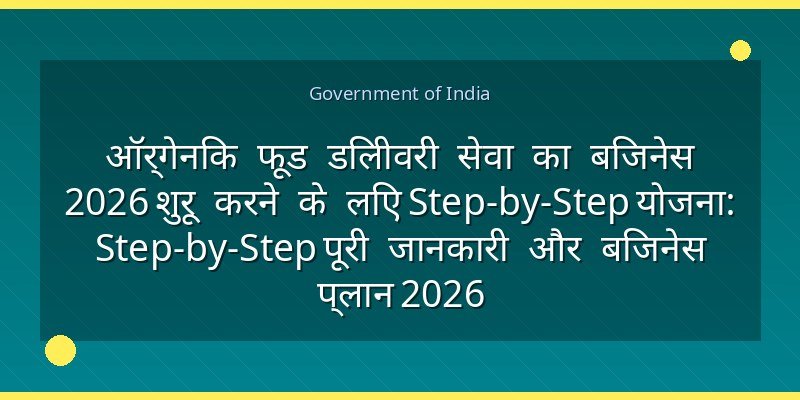ऑर्गेनिक फूड डिलीवरी सेवा का बिजनेस 2026 शुरू करने के लिए Step-by-Step योजना: Step-by-Step पूरी जानकारी और बिजनेस प्लान 2026