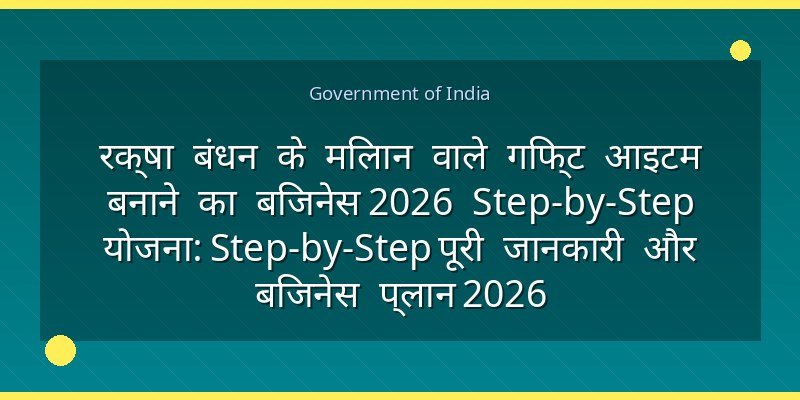 रक्षा बंधन के मिलान वाले गिफ्ट आइटम बनाने का बिजनेस 2026 Step-by-Step योजना: Step-by-Step पूरी जानकारी और बिजनेस प्लान 2026