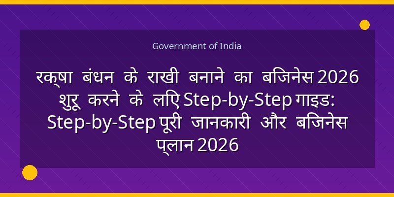 रक्षा बंधन के राखी बनाने का बिजनेस 2026 शुरू करने के लिए Step-by-Step गाइड: Step-by-Step पूरी जानकारी और बिजनेस प्लान 2026