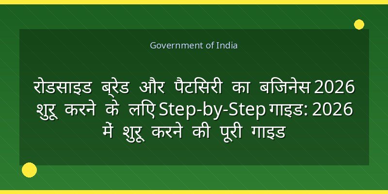 रोडसाइड ब्रेड और पैटिसरी का बिजनेस 2026 शुरू करने के लिए Step-by-Step गाइड: 2026 में शुरू करने की पूरी गाइड