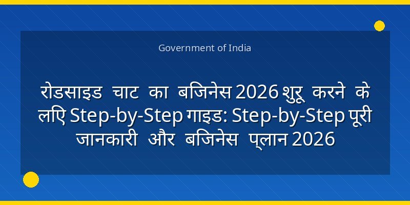 रोडसाइड चाट का बिजनेस 2026 शुरू करने के लिए Step-by-Step गाइड: Step-by-Step पूरी जानकारी और बिजनेस प्लान 2026