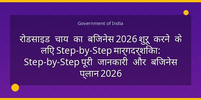 रोडसाइड चाय का बिजनेस 2026 शुरू करने के लिए Step-by-Step मार्गदर्शिका: Step-by-Step पूरी जानकारी और बिजनेस प्लान 2026