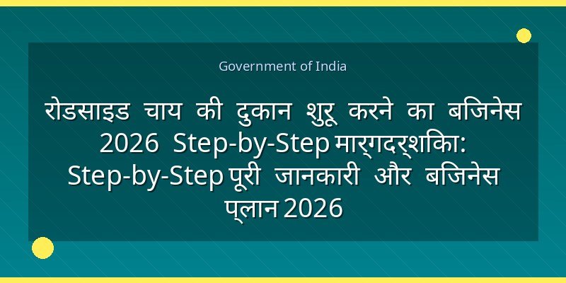 रोडसाइड चाय की दुकान शुरू करने का बिजनेस 2026 Step-by-Step मार्गदर्शिका: Step-by-Step पूरी जानकारी और बिजनेस प्लान 2026