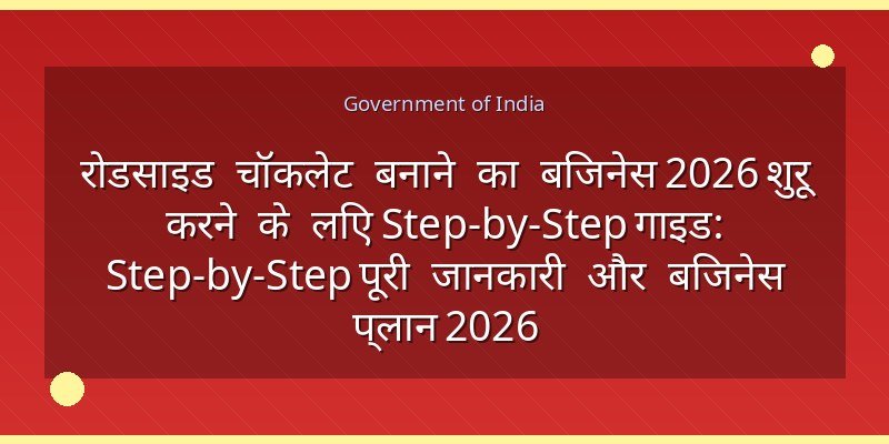 रोडसाइड चॉकलेट बनाने का बिजनेस 2026 शुरू करने के लिए Step-by-Step गाइड: Step-by-Step पूरी जानकारी और बिजनेस प्लान 2026