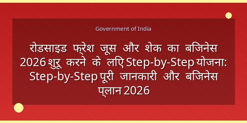 रोडसाइड फ्रेश जूस और शेक का बिजनेस 2026 शुरू करने के लिए Step-by-Step योजना: Step-by-Step पूरी जानकारी और बिजनेस प्लान 2026