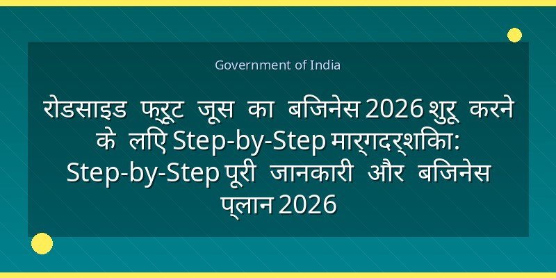 रोडसाइड फ्रूट जूस का बिजनेस 2026 शुरू करने के लिए Step-by-Step मार्गदर्शिका: Step-by-Step पूरी जानकारी और बिजनेस प्लान 2026