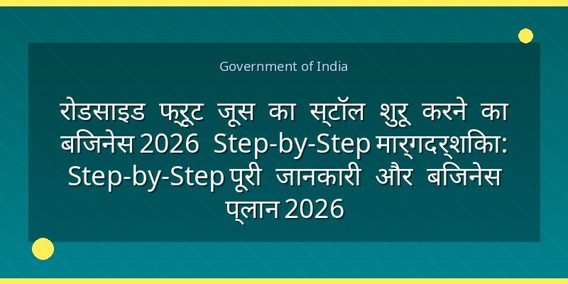 रोडसाइड फ्रूट जूस का स्टॉल शुरू करने का बिजनेस 2026 Step-by-Step मार्गदर्शिका: Step-by-Step पूरी जानकारी और बिजनेस प्लान 2026