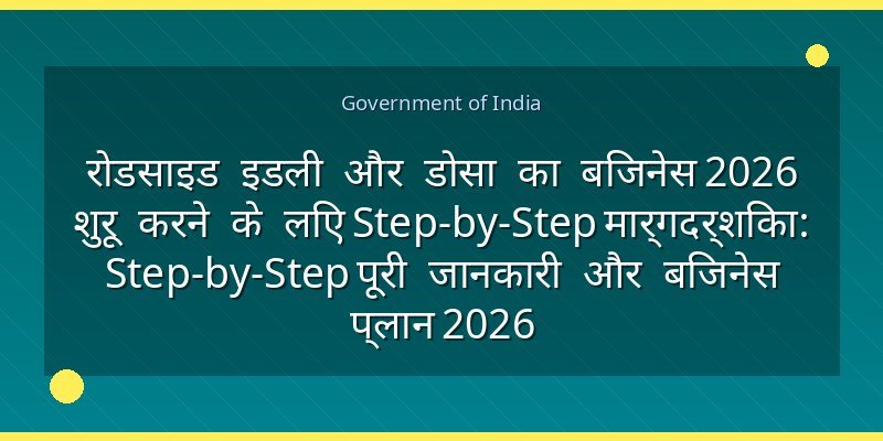 रोडसाइड इडली और डोसा का बिजनेस 2026 शुरू करने के लिए Step-by-Step मार्गदर्शिका: Step-by-Step पूरी जानकारी और बिजनेस प्लान 2026