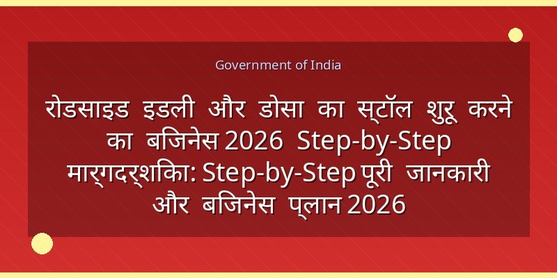 रोडसाइड इडली और डोसा का स्टॉल शुरू करने का बिजनेस 2026 Step-by-Step मार्गदर्शिका: Step-by-Step पूरी जानकारी और बिजनेस प्लान 2026