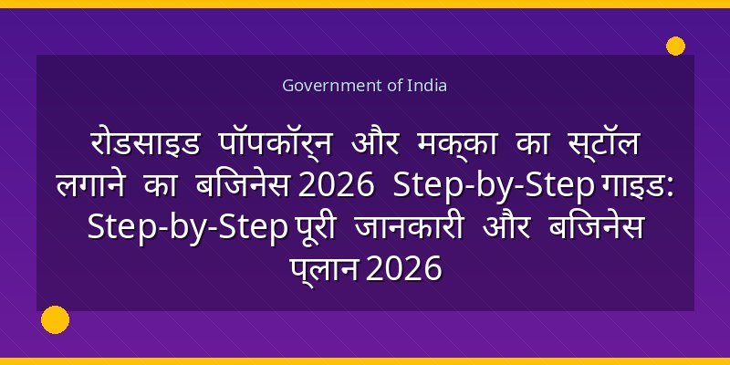 रोडसाइड पॉपकॉर्न और मक्का का स्टॉल लगाने का बिजनेस 2026 Step-by-Step गाइड: Step-by-Step पूरी जानकारी और बिजनेस प्लान 2026