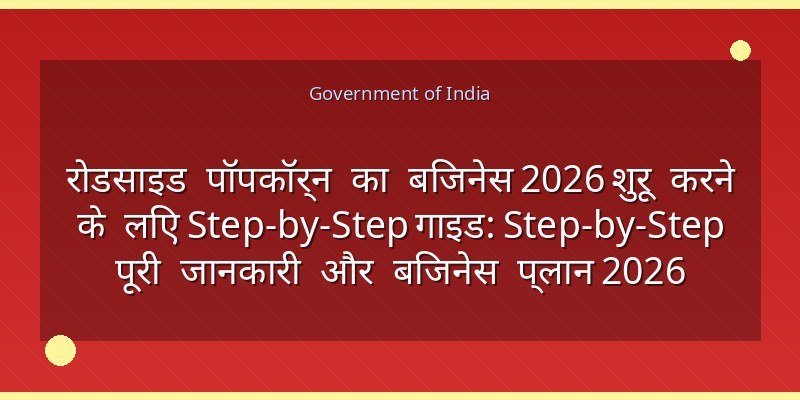 रोडसाइड पॉपकॉर्न का बिजनेस 2026 शुरू करने के लिए Step-by-Step गाइड: Step-by-Step पूरी जानकारी और बिजनेस प्लान 2026
