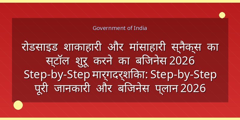 रोडसाइड शाकाहारी और मांसाहारी स्नैक्स का स्टॉल शुरू करने का बिजनेस 2026 Step-by-Step मार्गदर्शिका: Step-by-Step पूरी जानकारी और बिजनेस प्लान 2026