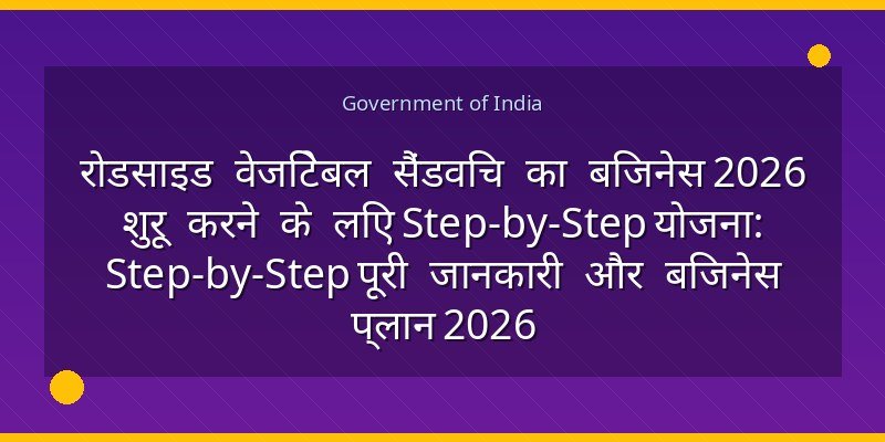 रोडसाइड वेजिटेबल सैंडविच का बिजनेस 2026 शुरू करने के लिए Step-by-Step योजना: Step-by-Step पूरी जानकारी और बिजनेस प्लान 2026
