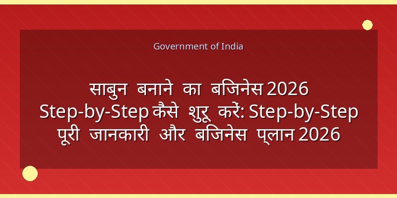 साबुन बनाने का बिजनेस 2026 Step-by-Step कैसे शुरू करें: Step-by-Step पूरी जानकारी और बिजनेस प्लान 2026