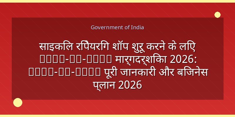 साइकिल रिपेयरिंग शॉप शुरू करने के लिए Step-by-Step मार्गदर्शिका 2026: Step-by-Step पूरी जानकारी और बिजनेस प्लान 2026