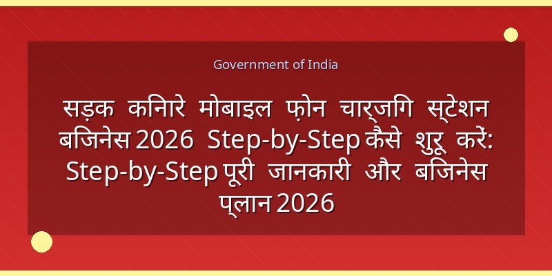 सड़क किनारे मोबाइल फ़ोन चार्जिंग स्टेशन बिजनेस 2026 Step-by-Step कैसे शुरू करें: Step-by-Step पूरी जानकारी और बिजनेस प्लान 2026