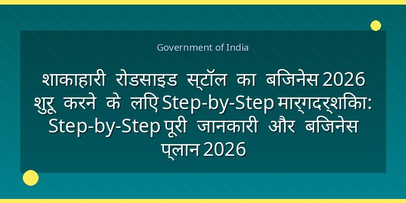 शाकाहारी रोडसाइड स्टॉल का बिजनेस 2026 शुरू करने के लिए Step-by-Step मार्गदर्शिका: Step-by-Step पूरी जानकारी और बिजनेस प्लान 2026