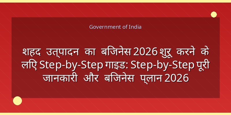 शहद उत्पादन का बिजनेस 2026 शुरू करने के लिए Step-by-Step गाइड: Step-by-Step पूरी जानकारी और बिजनेस प्लान 2026