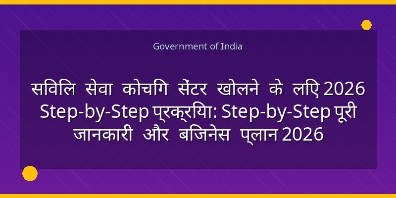 सिविल सेवा कोचिंग सेंटर खोलने के लिए 2026 Step-by-Step प्रक्रिया: Step-by-Step पूरी जानकारी और बिजनेस प्लान 2026